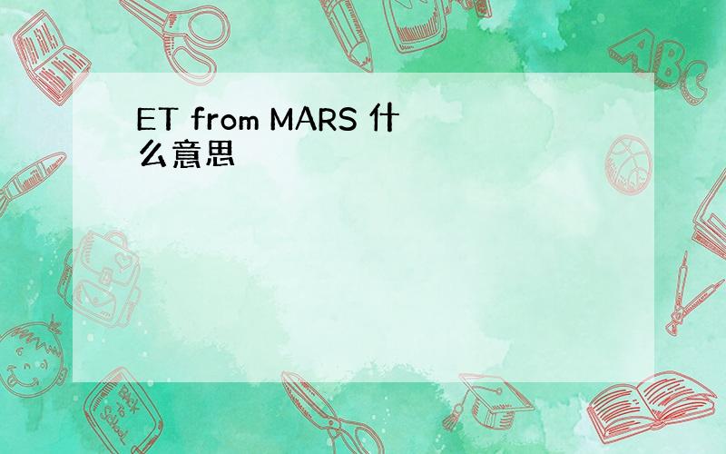 ET from MARS 什么意思