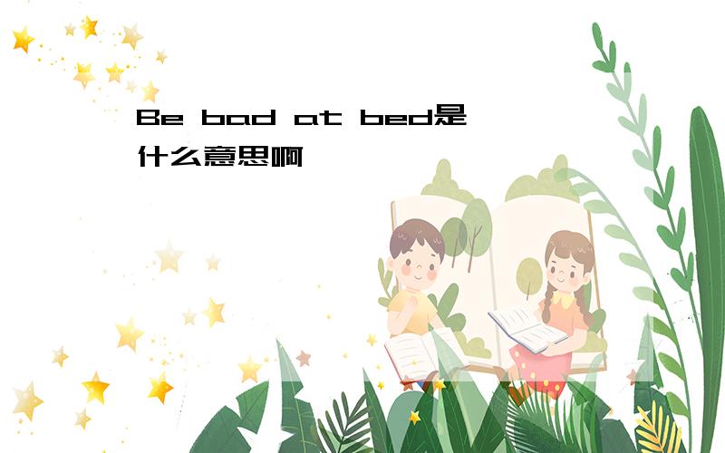 Be bad at bed是什么意思啊