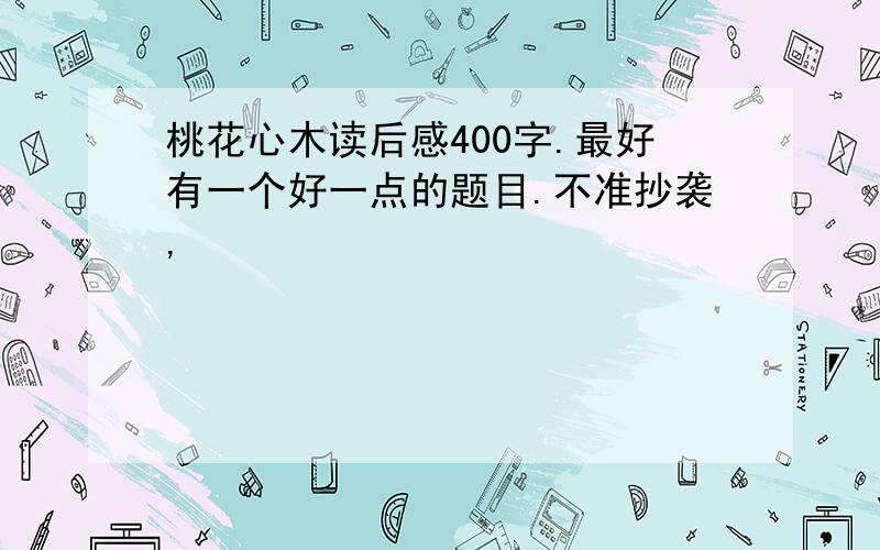 桃花心木读后感400字.最好有一个好一点的题目.不准抄袭,