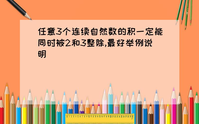 任意3个连续自然数的积一定能同时被2和3整除,最好举例说明