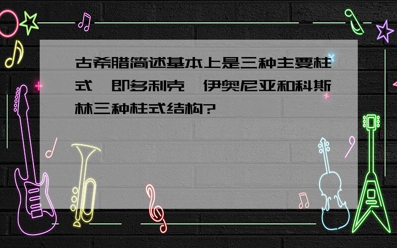 古希腊简述基本上是三种主要柱式,即多利克、伊奥尼亚和科斯林三种柱式结构?