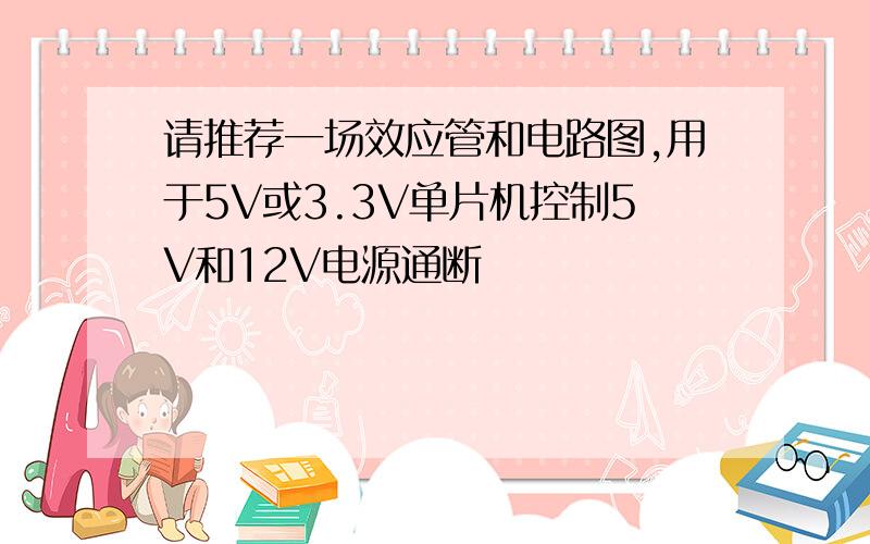 请推荐一场效应管和电路图,用于5V或3.3V单片机控制5V和12V电源通断