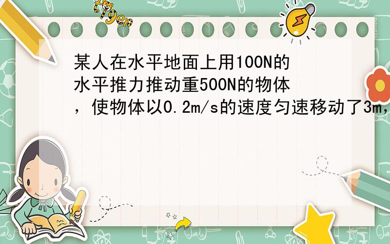 某人在水平地面上用100N的水平推力推动重500N的物体，使物体以0.2m/s的速度匀速移动了3m，此人做的功是____