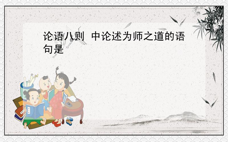 论语八则 中论述为师之道的语句是