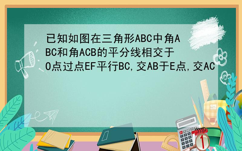 已知如图在三角形ABC中角ABC和角ACB的平分线相交于O点过点EF平行BC,交AB于E点,交AC