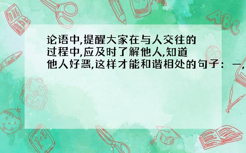 论语中,提醒大家在与人交往的过程中,应及时了解他人,知道他人好恶,这样才能和谐相处的句子：—,—.