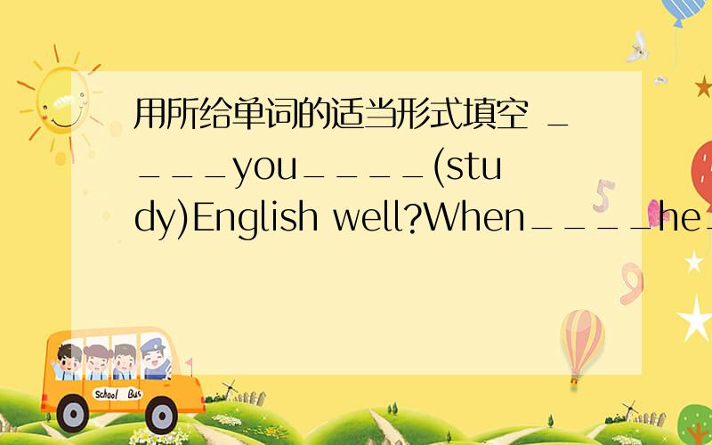 用所给单词的适当形式填空 ____you____(study)English well?When____he____(g