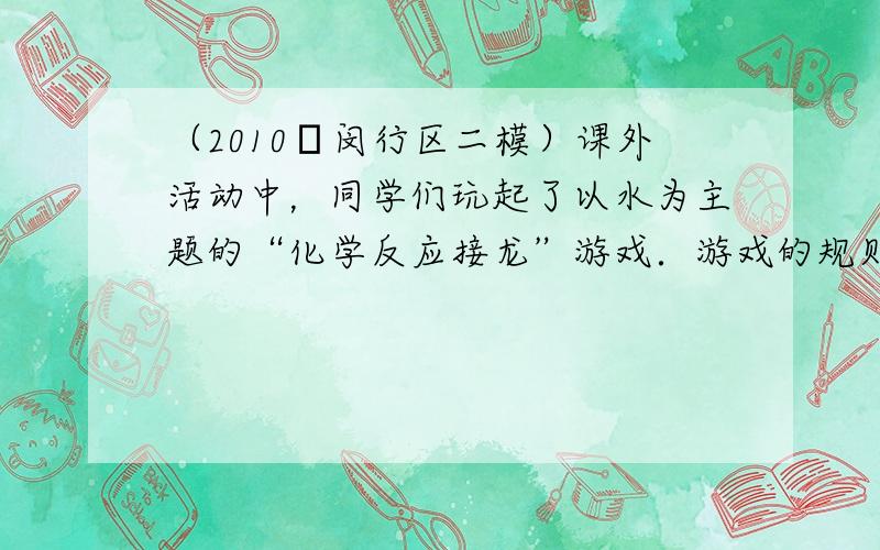 （2010•闵行区二模）课外活动中，同学们玩起了以水为主题的“化学反应接龙”游戏．游戏的规则为：用前一个反应的一种生成物