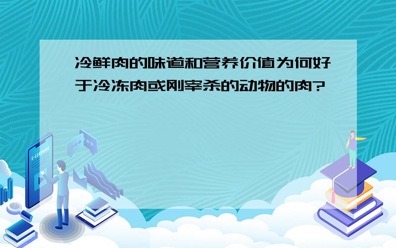 冷鲜肉的味道和营养价值为何好于冷冻肉或刚宰杀的动物的肉?