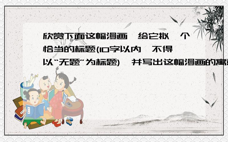 欣赏下面这幅漫画,给它拟一个恰当的标题(10字以内,不得以“无题”为标题),并写出这幅漫画的寓意!速度啊!