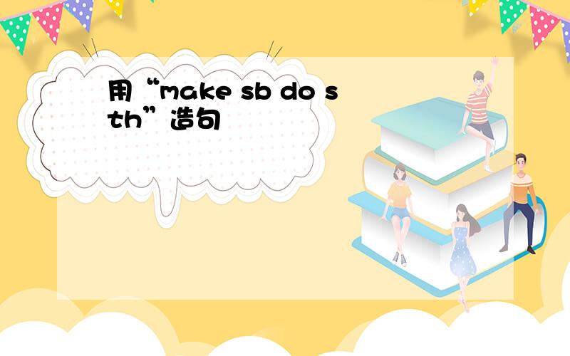 用“make sb do sth”造句