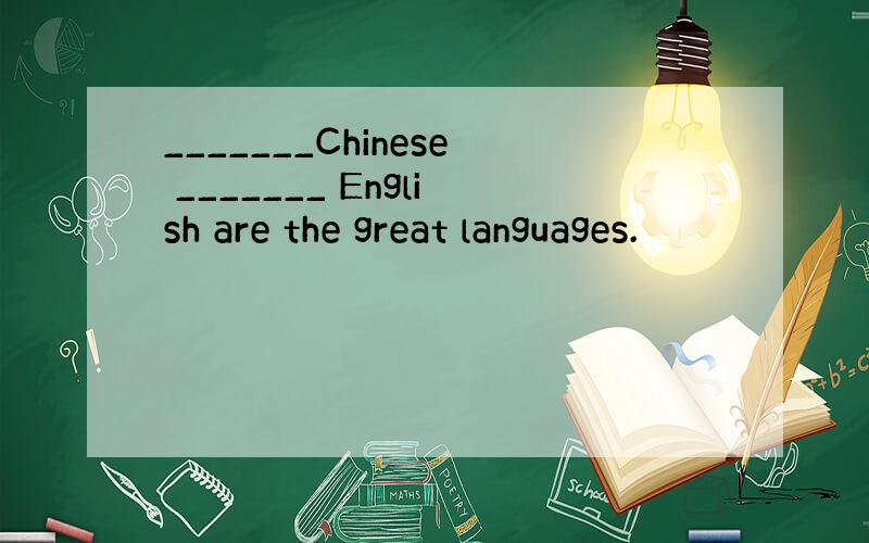 _______Chinese _______ English are the great languages.