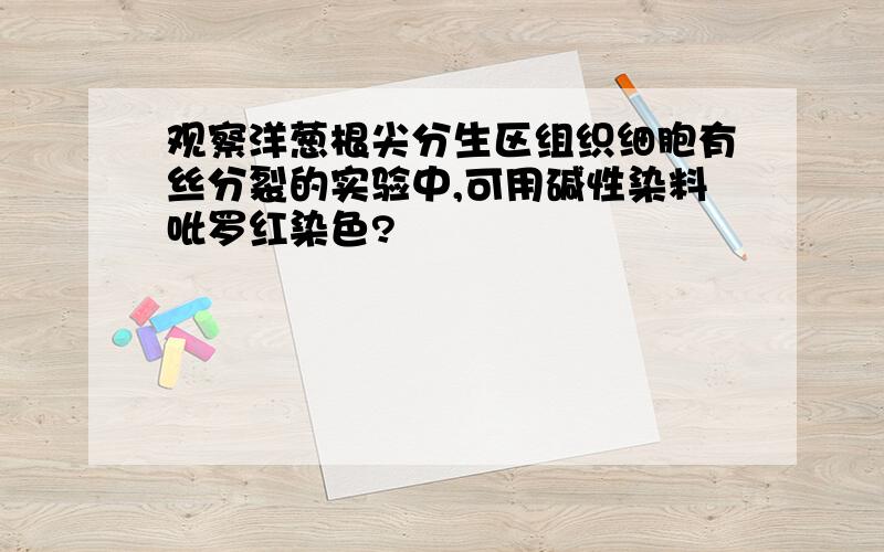 观察洋葱根尖分生区组织细胞有丝分裂的实验中,可用碱性染料吡罗红染色?