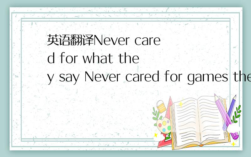 英语翻译Never cared for what they say Never cared for games they