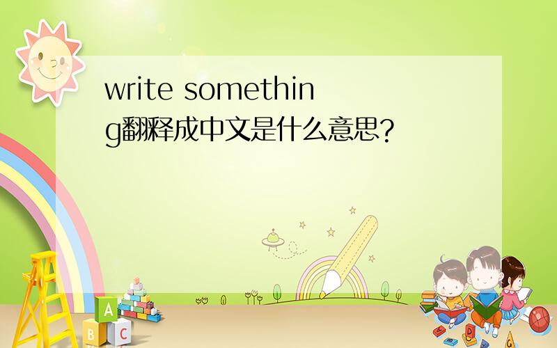 write something翻释成中文是什么意思?