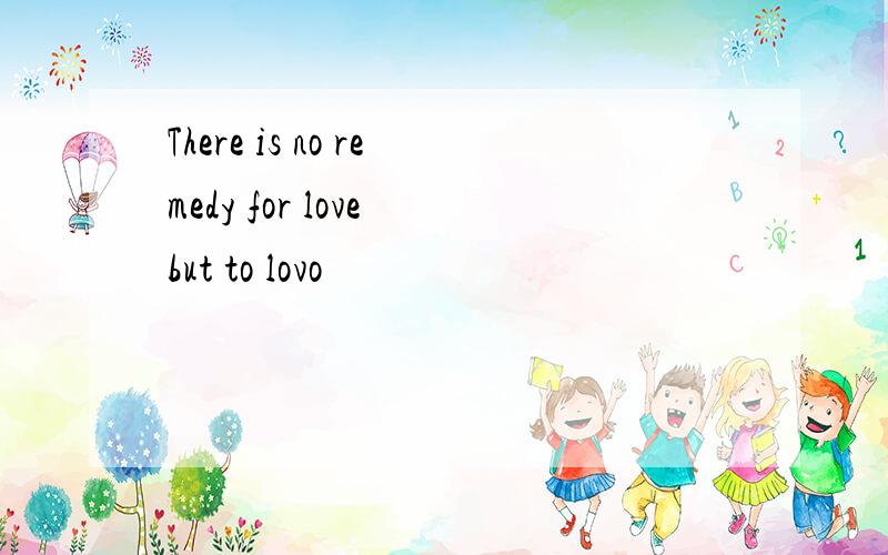 There is no remedy for love but to lovo