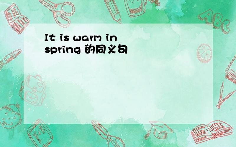 It is warm in spring 的同义句