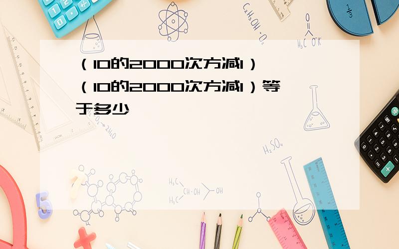 （10的2000次方减1）*（10的2000次方减1）等于多少