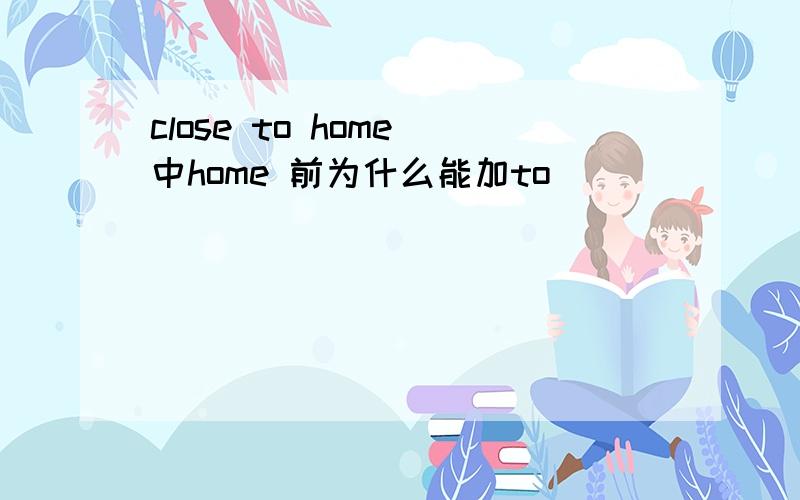 close to home 中home 前为什么能加to