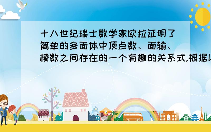 十八世纪瑞士数学家欧拉证明了简单的多面体中顶点数、面输、棱数之间存在的一个有趣的关系式,根据以下信息回答问题.