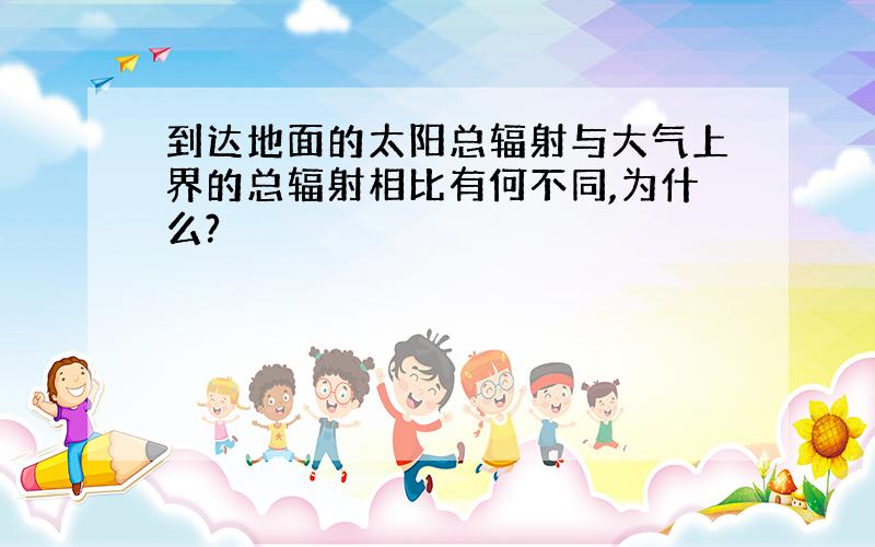 到达地面的太阳总辐射与大气上界的总辐射相比有何不同,为什么?