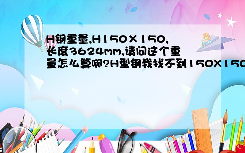 H钢重量,H150×150,长度3624mm,请问这个重量怎么算啊?H型钢我找不到150X150这个啊