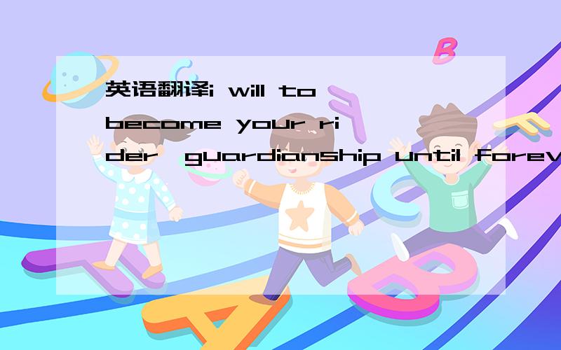 英语翻译i will to become your rider,guardianship until forever