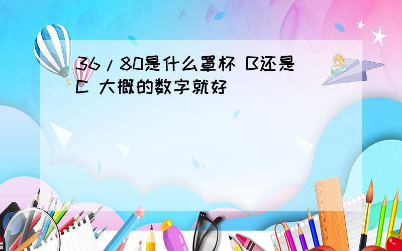 36/80是什么罩杯 B还是C 大概的数字就好