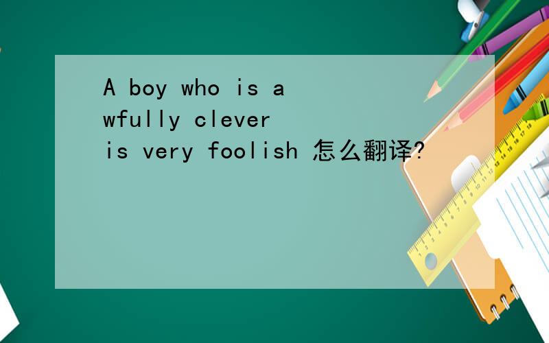 A boy who is awfully clever is very foolish 怎么翻译?