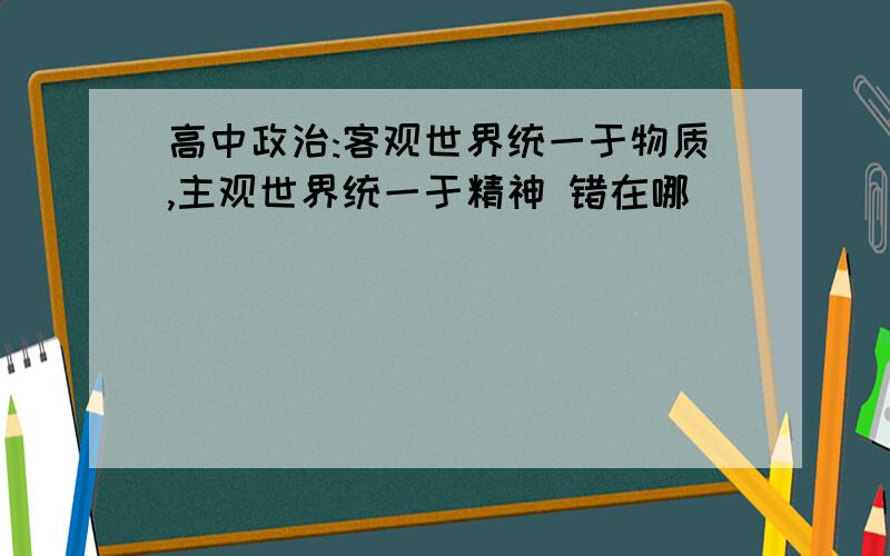 高中政治:客观世界统一于物质,主观世界统一于精神 错在哪