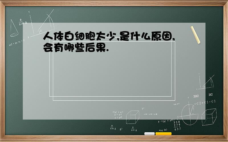 人体白细胞太少,是什么原因,会有哪些后果.