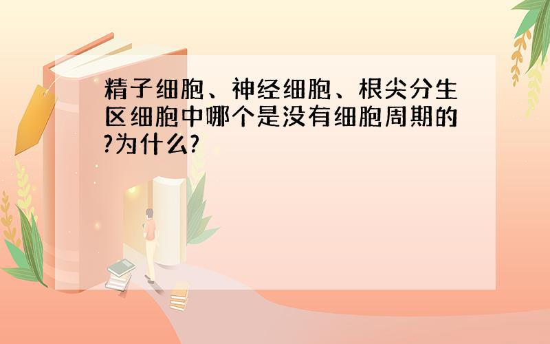 精子细胞、神经细胞、根尖分生区细胞中哪个是没有细胞周期的?为什么?