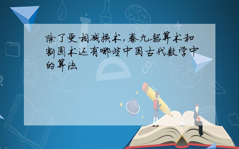 除了更相减损术,秦九韶算术和割圆术还有哪些中国古代数学中的算法