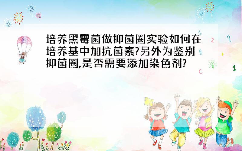 培养黑霉菌做抑菌圈实验如何在培养基中加抗菌素?另外为鉴别抑菌圈,是否需要添加染色剂?