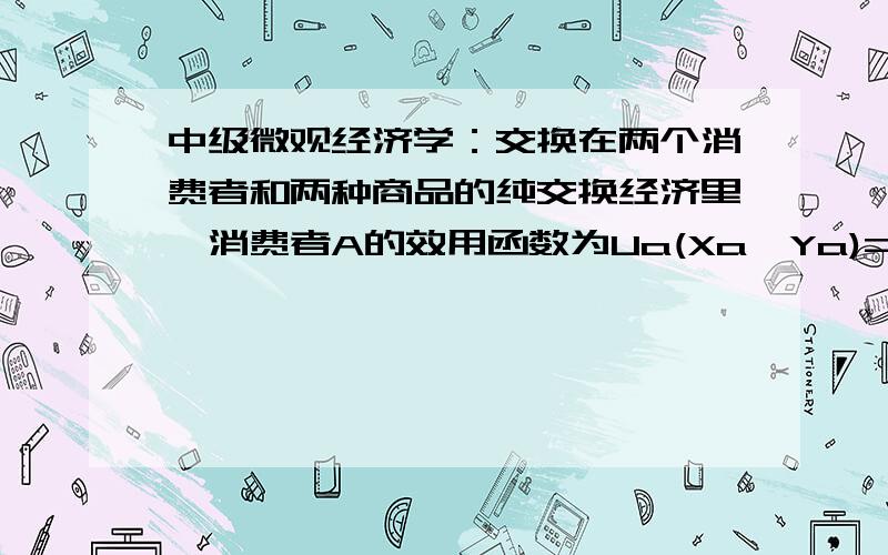 中级微观经济学：交换在两个消费者和两种商品的纯交换经济里,消费者A的效用函数为Ua(Xa,Ya)=3Xa+3Ya,消费者