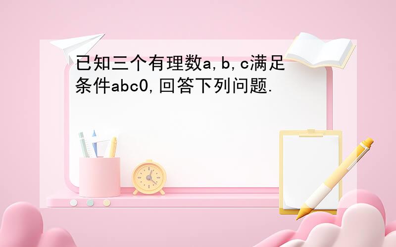 已知三个有理数a,b,c满足条件abc0,回答下列问题.