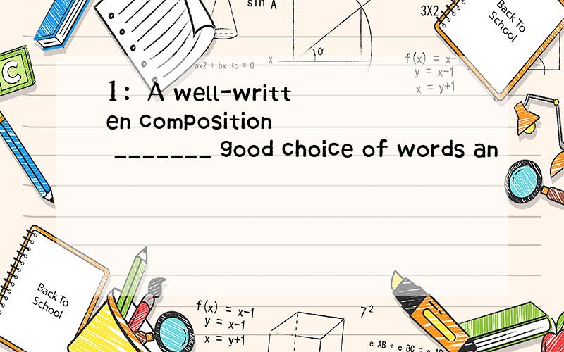 1：A well-written composition _______ good choice of words an