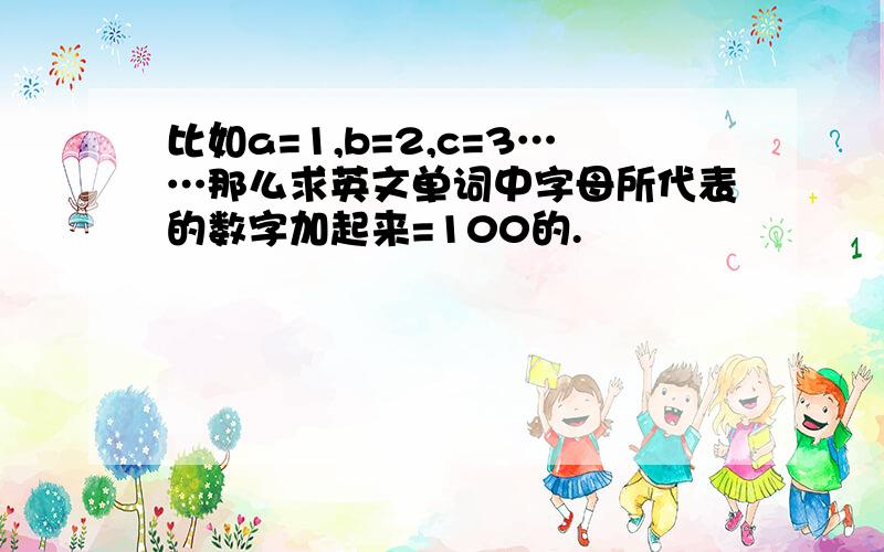 比如a=1,b=2,c=3……那么求英文单词中字母所代表的数字加起来=100的.