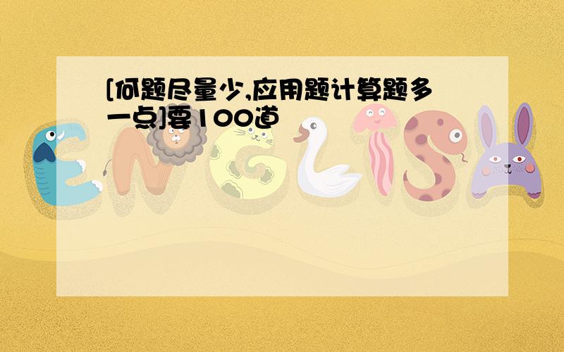 [何题尽量少,应用题计算题多一点]要100道