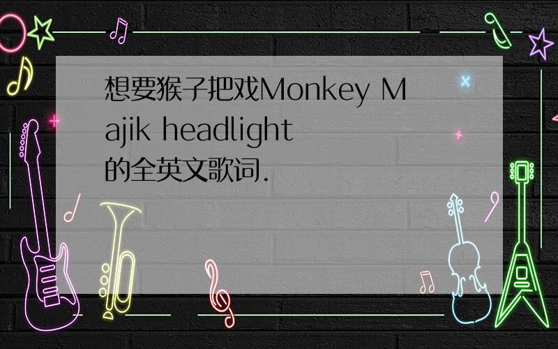 想要猴子把戏Monkey Majik headlight的全英文歌词.