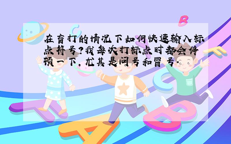 在盲打的情况下如何快速输入标点符号?我每次打标点时都会停顿一下,尤其是问号和冒号.