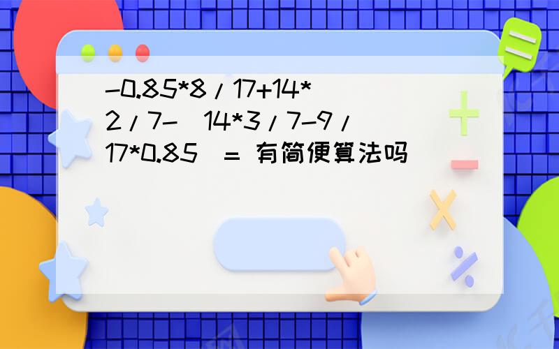 -0.85*8/17+14*2/7-(14*3/7-9/17*0.85)= 有简便算法吗