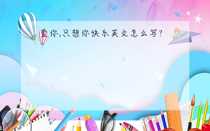 爱你,只想你快乐英文怎么写?