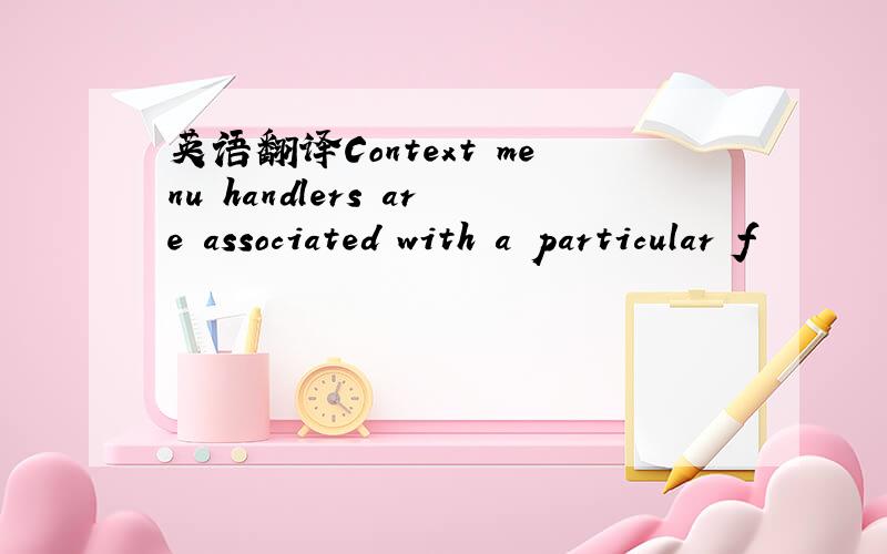 英语翻译Context menu handlers are associated with a particular f