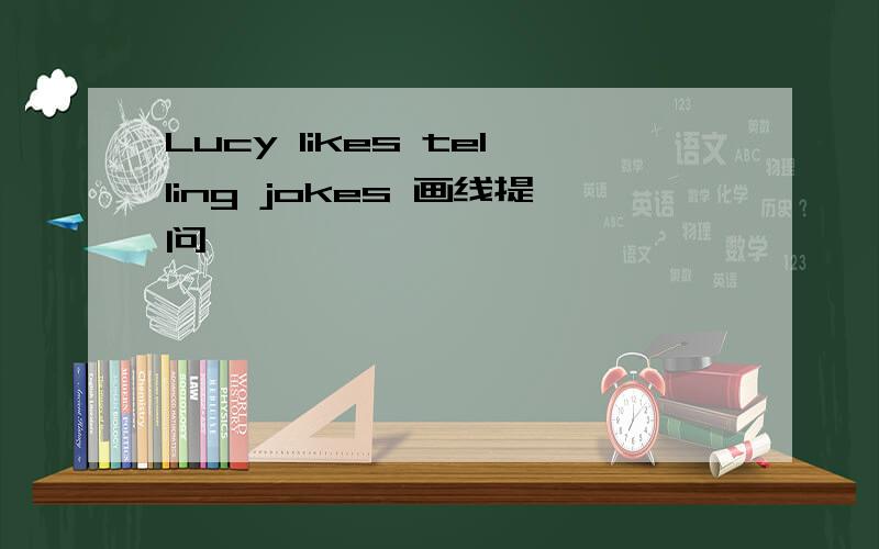 Lucy likes telling jokes 画线提问