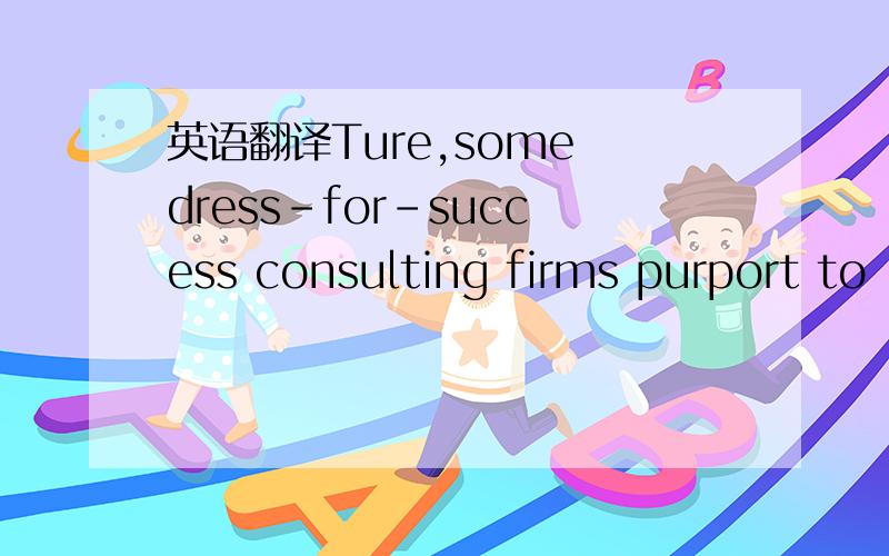 英语翻译Ture,some dress-for-success consulting firms purport to