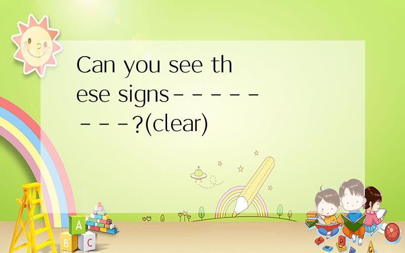 Can you see these signs--------?(clear)