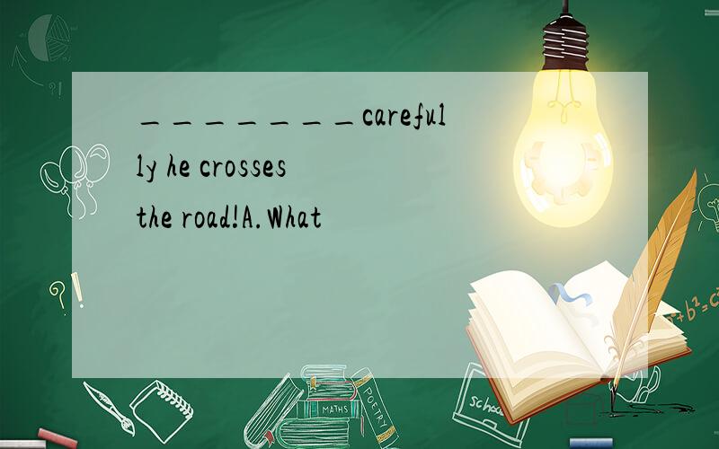 _______carefully he crosses the road!A.What