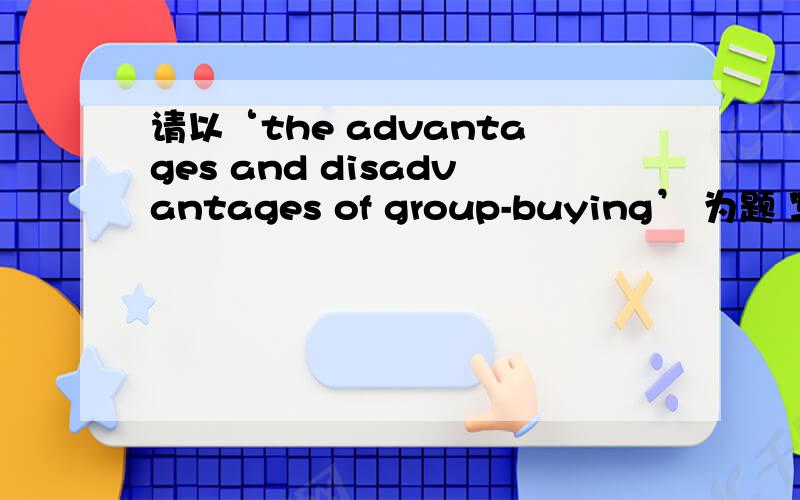 请以‘the advantages and disadvantages of group-buying’ 为题 写一篇英