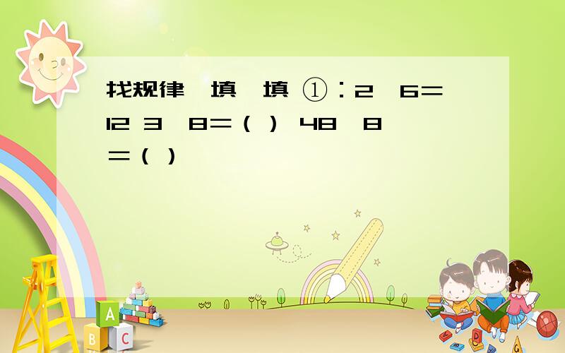 找规律,填一填 ①：2×6＝12 3×8＝（） 48÷8＝（）